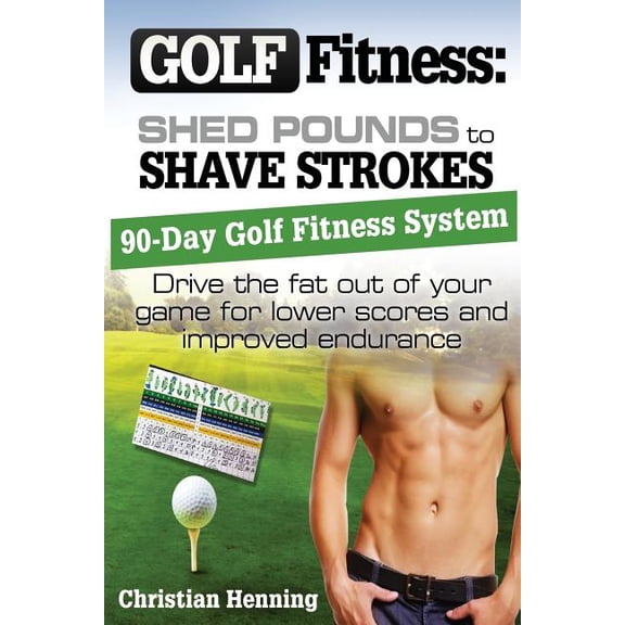 Golf Fitness : Shed Pounds to Shave Strokes: Drive the Fat Out of Your Game for Lower Scores