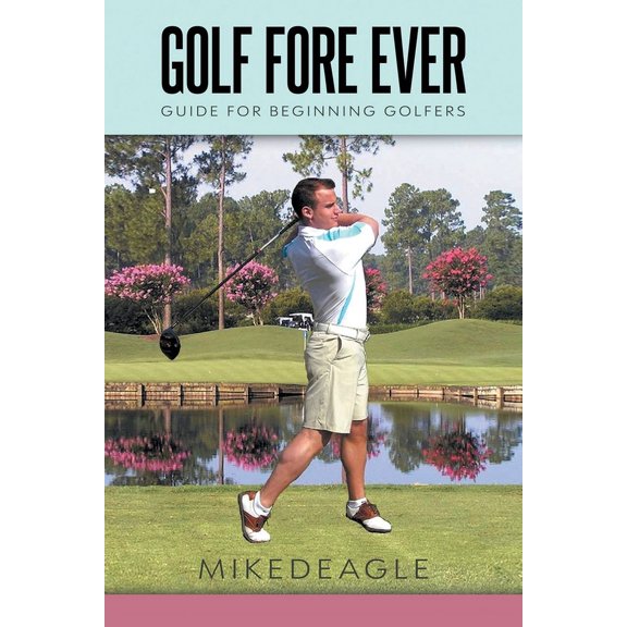 Golf Fore Ever: Guide for Beginning Golfers, (Paperback)