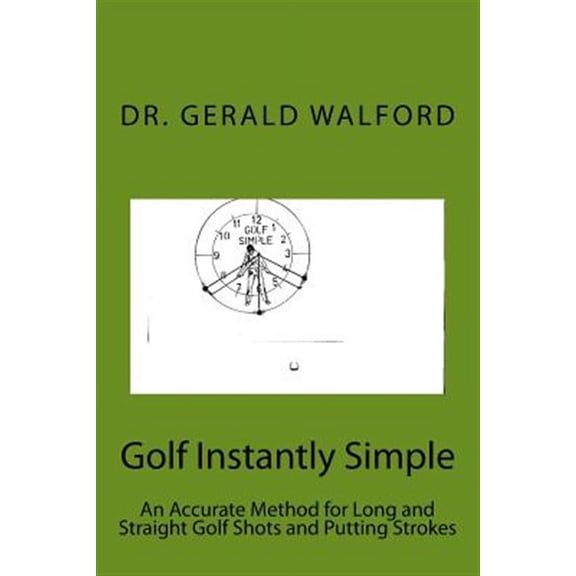 Golf Instantly Simple : An Accurate Method for Long and Straight Golf Shots and Putting Strokes
