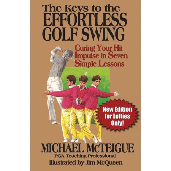 Golf Instruction for Beginner and Interm The Keys to the Effortless Golf Swing - New Edition for LEFTIES Only!: Curing Your Hit Impulse in Seven Simple Lessons, Book 3, (Paperback)