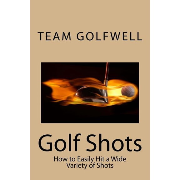 Golf Instruction Golf Shots: How to Easily Hit a Wide Variety of Shots like Stingers, Flop Shots, Wet Sand Shots, and Many More for Bette, Book 2, (Paperback)