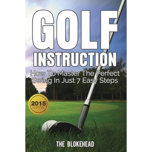 Golf Instruction: How To Master The Perfect Swing In Just 7 Easy Steps