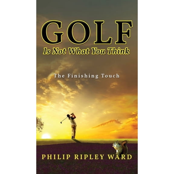 Golf Is Not What You Think: The Finishing Touch, (Hardcover)