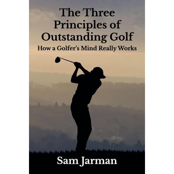 Golf Performance The Three Principles of Outstanding Golf: How A Golfer's Mind Really Works, Book 1, (Paperback)