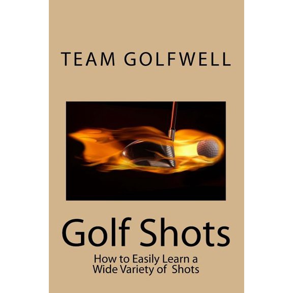 Golf Shots: How to Easily Hit a Wide Variety of Shots like Stingers, Flop Shots, Wet Sand Shots, and Many More for Bette, (Paperback)