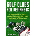 thumbnail image 1 of Golf for Beginners Golf Clubs for Beginners: A Beginner's Guide to Understanding Golf Clubs and How to Use Them, (Paperback), 1 of 1