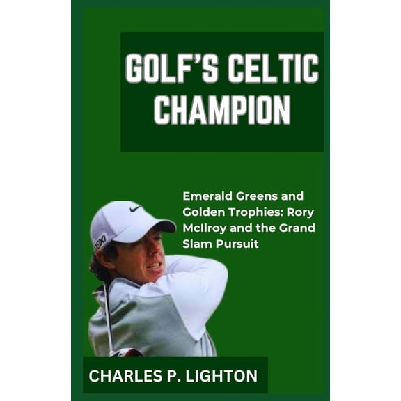 Golf's Celtic Champion: "Emerald Greens and Golden Trophies: Rory McIlroy and the Grand Slam Pursuit" (Paperback)