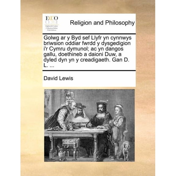 Golwg AR y Byd Sef Llyfr Yn Cynnwys Briwsion Oddiar Fwrdd y Dysgedigion I'r Cymru Dymunol; AC Yn Dangos Gallu, Doethineb a Daioni Duw, a Dyled Dyn Yn y Creadigaeth. Gan D. L. ... (Paperback)