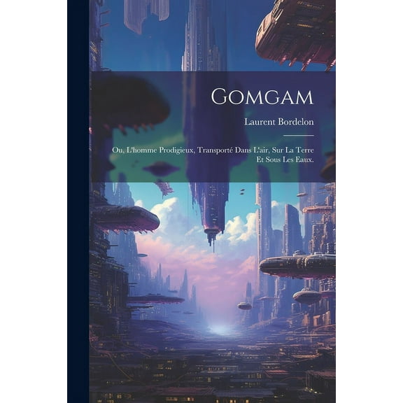 Gomgam; ou, L'homme Prodigieux, Transport Dans L'air, Sur la Terre et Sous les Eaux. (Paperback)