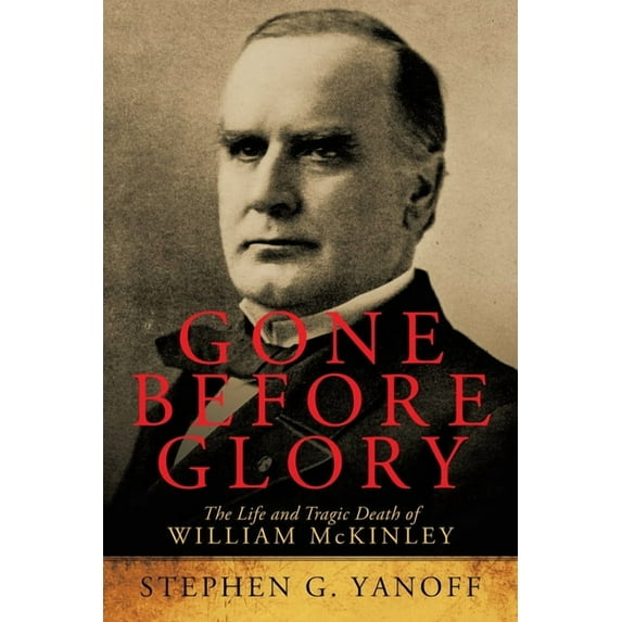 Gone Before Glory : The Life and Tragic Death of William Mckinley (Paperback)