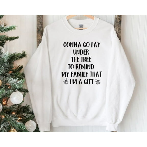 Gonna Go Lay Under The Tree To Remind My Family That I'm a Gift Sweatshirt, Funny Christmas Sweatshirt, Christmas Morning, Christmas Tree