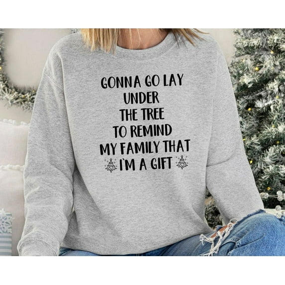 Gonna Go Lay Under The Tree To Remind My Family That I'm a Gift Sweatshirt, Funny Christmas Sweatshirt, Christmas Morning, Christmas Tree