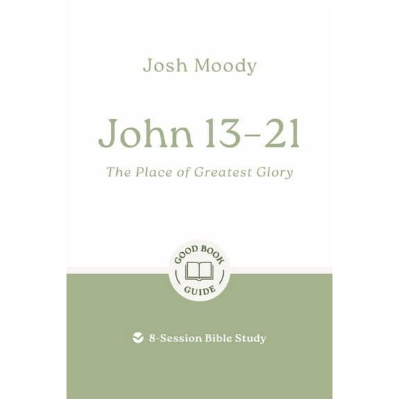 Good Book Guides John 13-21: The Place of Greatest Glory: 8-Session Bible Study, (Paperback)