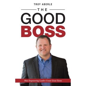 The Good Boss: How Empowering Leaders Create Great Teams, (Paperback)