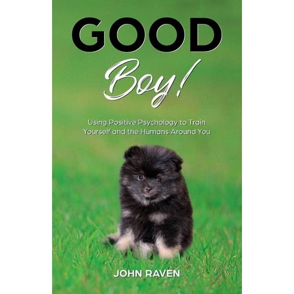 Good Boy!: Using Positive Psychology to Train Yourself and the Humans Around You (Paperback)