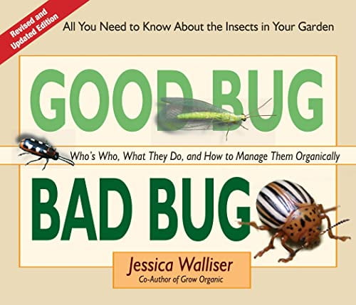 JESSICA WALLISER Good Bug Bad Bug: Who's Who, What They Do, and How to Manage Them Organically (All you need to know about the insects in your garden)