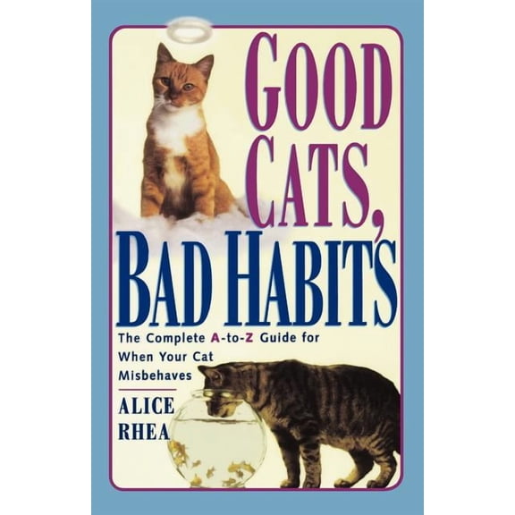 Good Cats, Bad Habits: The Complete A to Z Guide for When Your Cat Misbehaves, (Paperback)