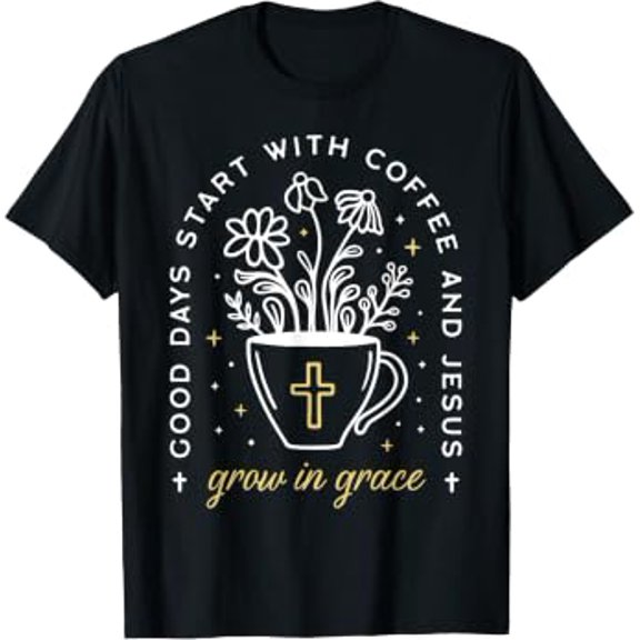 Good Days Start With Coffee And Jesus Grow In Grace T-Shirt
