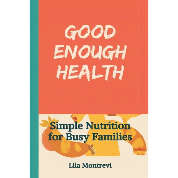 Good Enough Health: Simple Nutrition for Busy Families: Build healthier eating without perfection or diet culture, (Paperback)