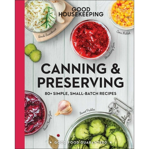 Good Food Guaranteed Good Housekeeping Canning & Preserving: 80+ Simple, Small-Batch Recipes, Book 17, (Hardcover)
