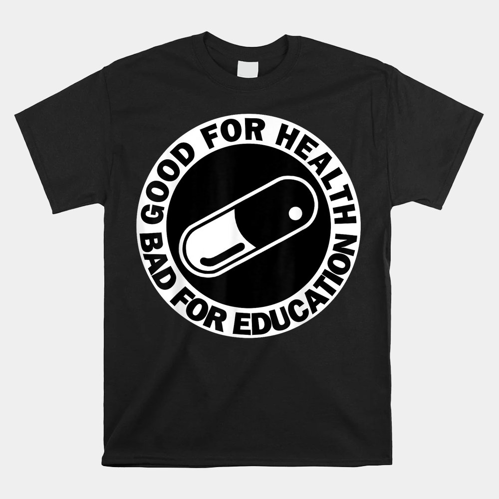 Good For Health Bad For Education Pill Drug Capsule Shirt Walmart