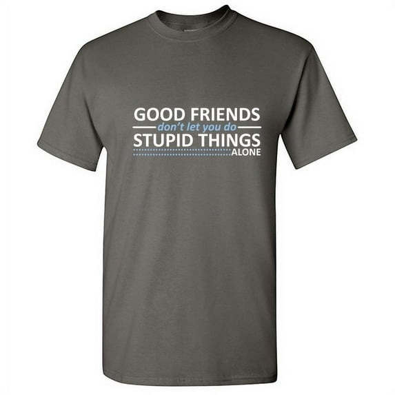 Good Friends Don't Let You Do Stupid Things Alone Sarcastic Friendship Humor Soft Graphic Tees Novelty Gift For Friends Christmas Birthday Funny T Shirt