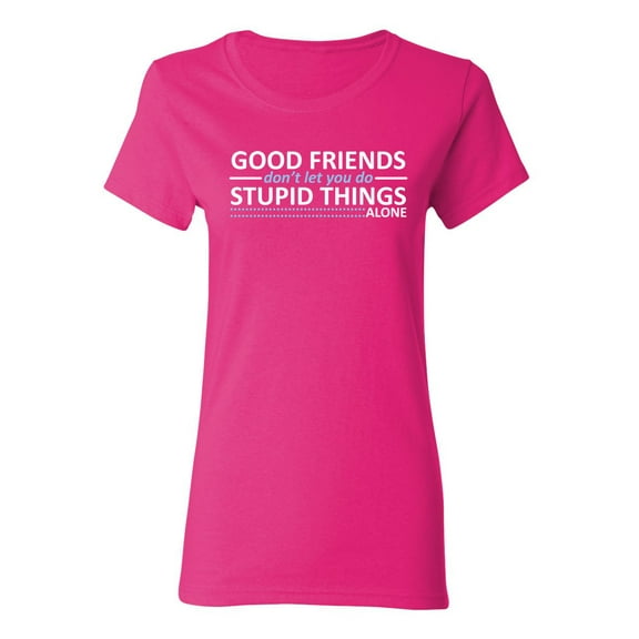 Good Friends Don't Let You Do Stupid Things Alone Sarcastic Novelty Gift Idea Adult Humor Funny Women's Casual Tees