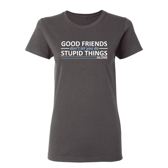 Good Friends Don't Let You Do Stupid Things Alone Sarcastic Novelty Gift Idea Adult Humor Funny Women's Casual Tees