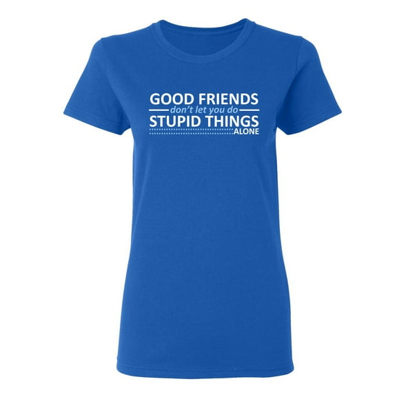 Good Friends Don't Let You Do Stupid Things Alone Sarcastic Novelty Gift Idea Adult Humor Funny Women's Casual Tees
