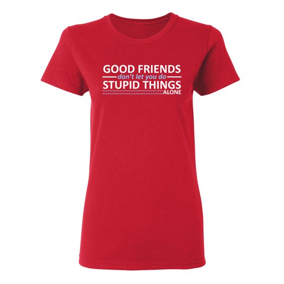 Good Friends Don't Let You Do Stupid Things Alone Sarcastic Novelty Gift Idea Adult Humor Funny Women's Casual Tees