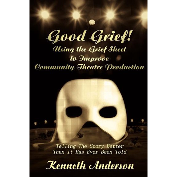 Good Grief! Using the Grief Sheet to Improve Community Theatre Production: Telling The Story Better Than It Has Ever Bee, (Paperback)