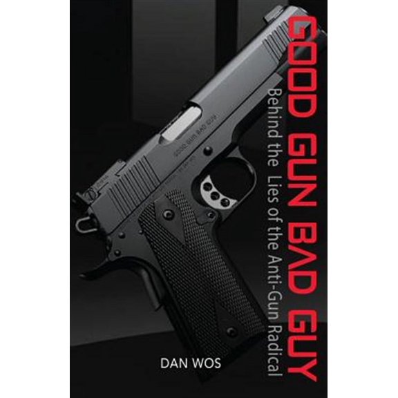 Good Gun Bad Guy : Behind the Lies of the Anti-gun Radical
