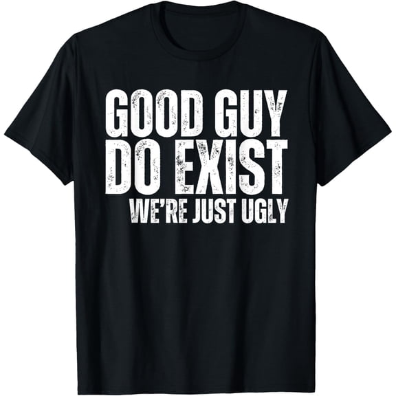 Good Guy Do Exist We're Just Ugly Funny Fathers Day T-Shirt