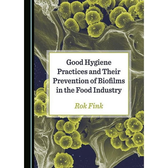 Good Hygiene Practices and Their Prevention of Biofilms in the Food Industry (Hardcover)