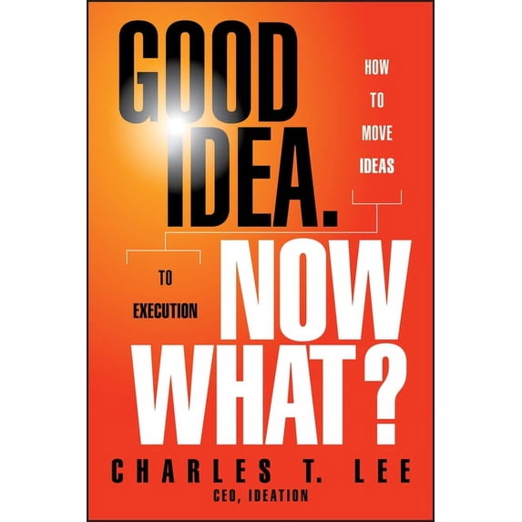 Good Idea. Now What?: How to Move Ideas to Execution (Hardcover)