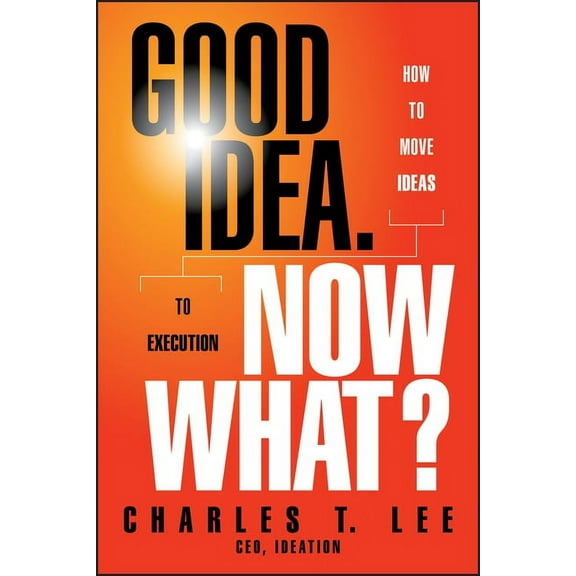 Good Idea. Now What?: How to Move Ideas to Execution, (Hardcover)