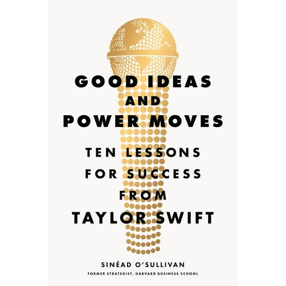 Good Ideas and Power Moves: Ten Lessons for Success from Taylor Swift, (Hardcover)