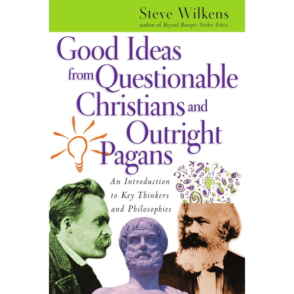 Good Ideas from Questionable Christians and Outright Pagans: An Introduction to Key Thinkers and Philosophies, (Paperback)