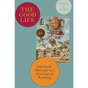 Good Life Unifying the Philosophy and Psychology of Well-Being, Hardcover
