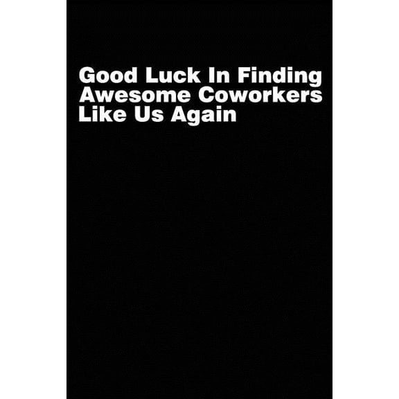 Good Luck In Finding Awesome Coworkers Like Us Again : Coworker farewell gag gift idea. Best gift for former coworkers and office colleagues, 6x9 inches, 100 pages. (Paperback)