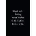 thumbnail image 1 of Good Luck Finding Better Bitches To Bitch About Bitches With.: An Irreverent Snarky Humorous Sarcastic Funny Office Coworker & Boss Congratulation Appreciation Gratitude Thank You Gift (Paperback), 1 of 1