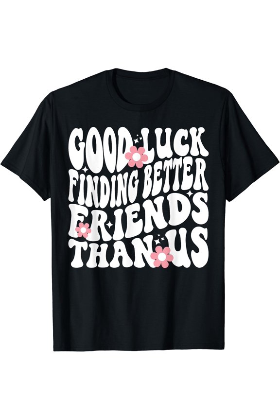 Good Luck Finding Better Friends Than Us Funny Best Friend T-Shirt, Unisex T-Shirt