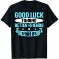 thumbnail image 1 of Good Luck Finding Better Friends Than Us T-Shirt, 1 of 4