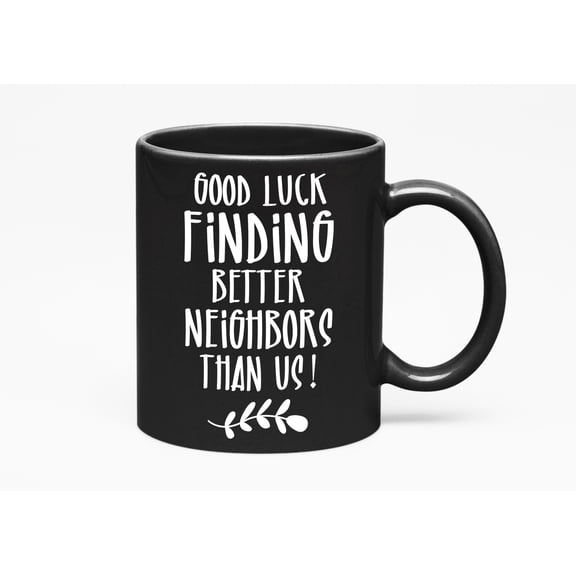 Good Luck Finding Better Neighbors Than Us, Black 11oz Ceramic Mug