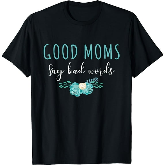 Good Moms Say Bad Words Funny Mama Mother's Day Humor Flower T-Shirt