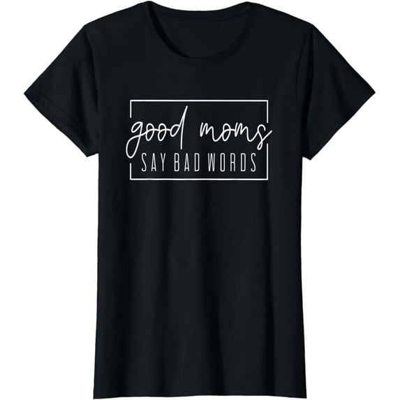 Good Moms Say Bad Words Perfect For Mother's Day T-Shirt