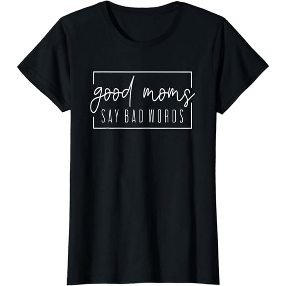 Good Moms Say Bad Words Perfect For Mother's Day T-Shirt