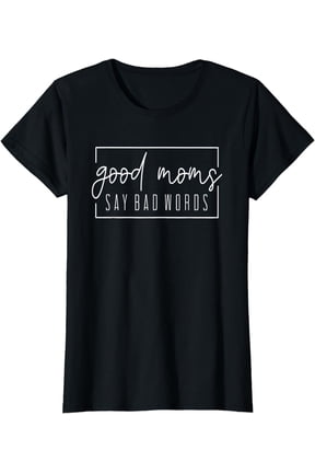 Good Moms Say Bad Words Perfect For Mother's Day T-Shirt