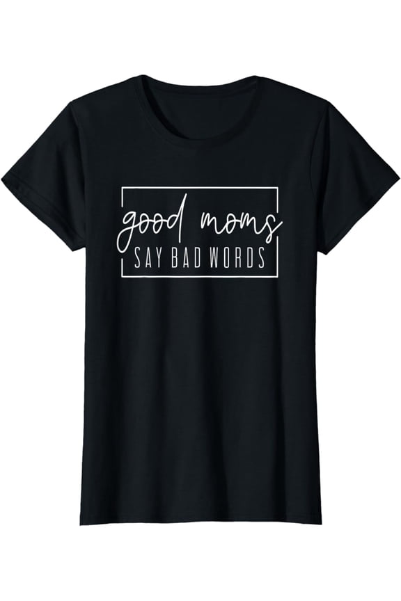 Good Moms Say Bad Words Perfect For Mother's Day T-Shirt