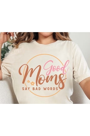 Good Moms Say Bad Words TShirt Funny Mom Shirt Mom Birthday Tee Motheramp39s Day Gift Funn